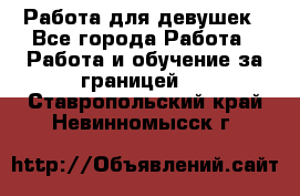 Работа для девушек - Все города Работа » Работа и обучение за границей   . Ставропольский край,Невинномысск г.